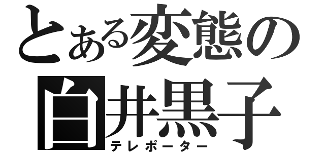 とある変態の白井黒子（テレポーター）