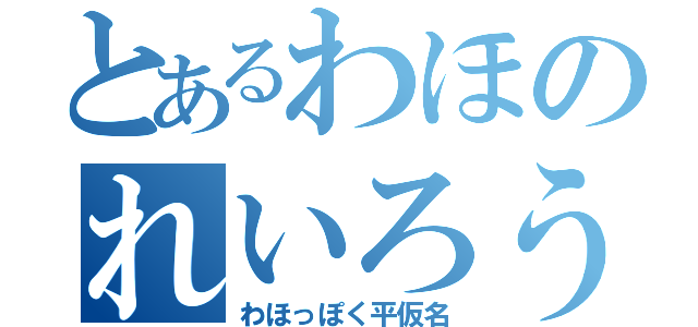 とあるわほのれいろう（わほっぽく平仮名）