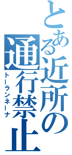 とある近所の通行禁止（トーランネーナ）