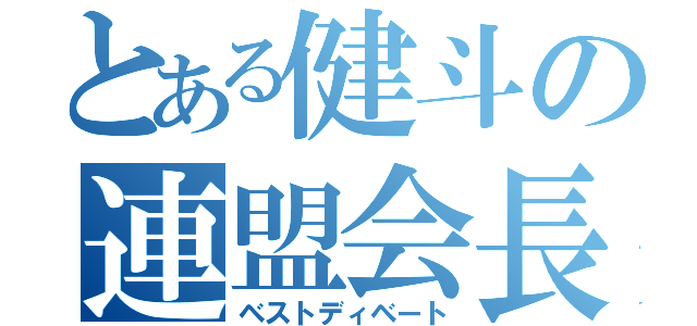 とある健斗の連盟会長（ベストディベート）