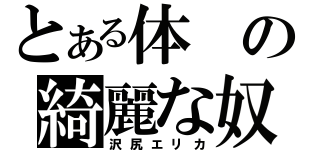 とある体の綺麗な奴（沢尻エリカ）