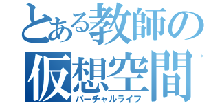 とある教師の仮想空間生活（バーチャルライフ）