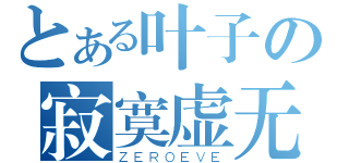 とある叶子の寂寞虚无（ＺＥＲＯＥＶＥ）