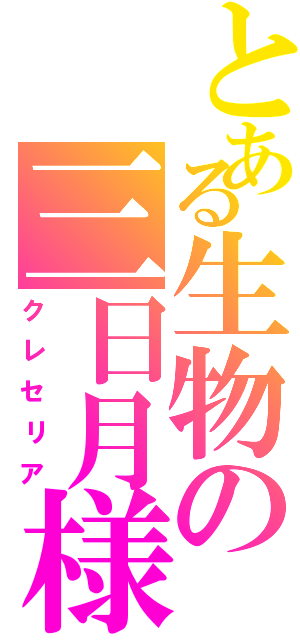 とある生物の三日月様（クレセリア）