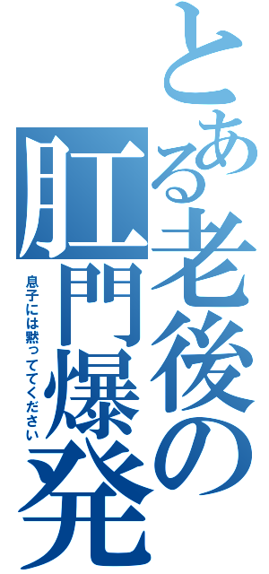 とある老後の肛門爆発（息子には黙っててください）