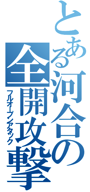 とある河合の全開攻撃（フルオープンアタック）