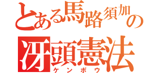 とある馬路須加の冴頭憲法（ケンポウ）