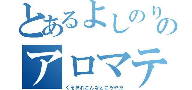 とあるよしのりのアロマテラピー（くそおれこんなところやだ）