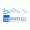 とあるひねくれ者のｍｍｍｍｍｍ（インデックス）