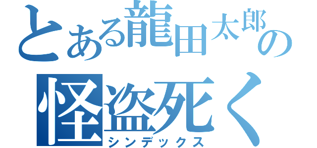 とある龍田太郎の怪盗死く（シンデックス）