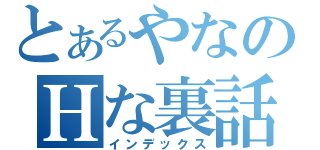 とあるやなのＨな裏話（インデックス）