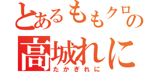 とあるももクロの高城れに（たかぎれに）