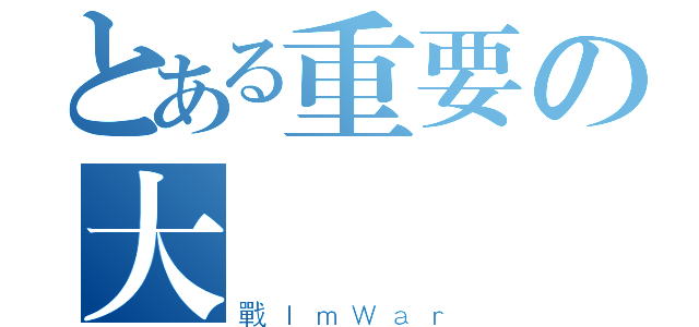 とある重要の大（戰ＩｍＷａｒ）