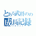 とある武将のの成長記録（バロラント）