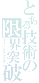 とある技術の限界突破（リミットブレイク）