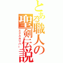 とある職人の聖剣伝説（エクスカリバー）