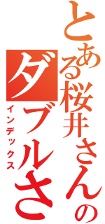 とある桜井さんのダブルさん（インデックス）