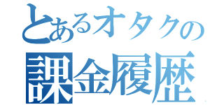 とあるオタクの課金履歴（）