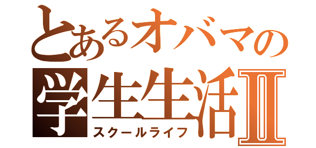 とあるオバマの学生生活Ⅱ（スクールライフ）