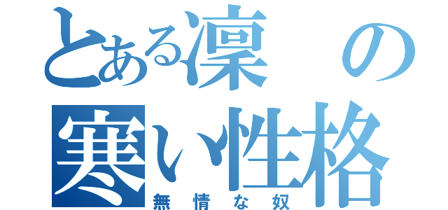 とある凜の寒い性格（無情な奴）