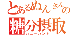 とあるぬんさんの糖分摂取（ハニーハント）