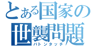 とある国家の世襲問題（バトンタッチ）