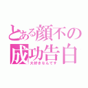 とある顔不の成功告白（大好きなんです）