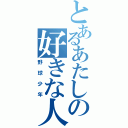 とあるあたしの好きな人（野球少年）