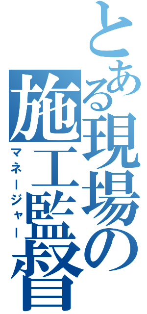 とある現場の施工監督（マネージャー）