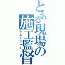 とある現場の施工監督（マネージャー）