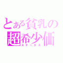 とある貧乳の超希少価値（ステータス）