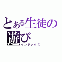 とある生徒の遊び（インデックス）