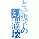 とある浅子の幻想崩壊（テクノブレイク）