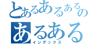 とあるあるあるのあるあるあるある（インデックス）