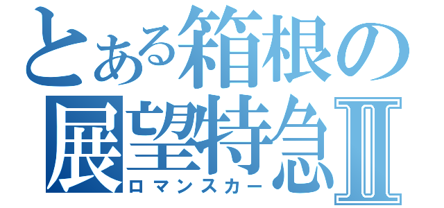 とある箱根の展望特急Ⅱ（ロマンスカー）