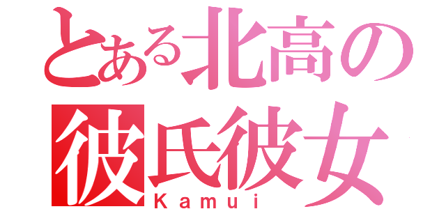 とある北高の彼氏彼女（Ｋａｍｕｉ ）