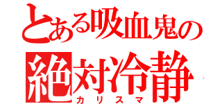 とある吸血鬼の絶対冷静（カリスマ）