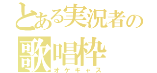 とある実況者の歌唱枠（オケキャス）