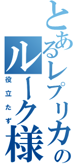 とあるレプリカのルーク様（役立たず）