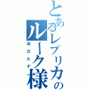 とあるレプリカのルーク様（役立たず）