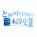 とある中学校の三木淳史Ⅱ（ハゲマル）