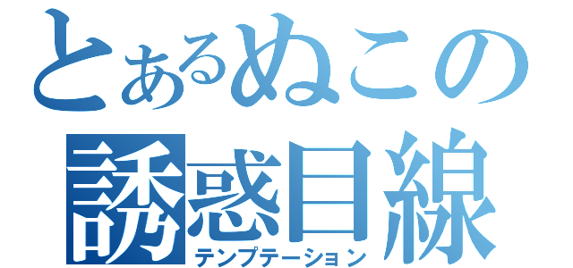 とあるぬこの誘惑目線（テンプテーション）