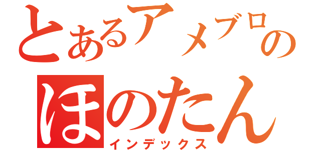 とあるアメブロのほのたん（インデックス）