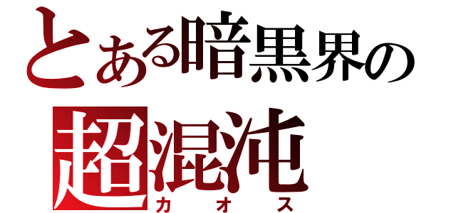 とある暗黒界の超混沌（カオス）