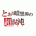 とある暗黒界の超混沌（カオス）