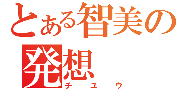 とある智美の発想（チユウ）