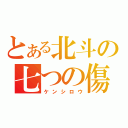 とある北斗の七つの傷（ケンシロウ）