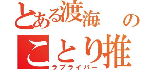 とある渡海              のことり推し（ラブライバー）