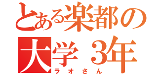 とある楽都の大学３年（ラオさん）