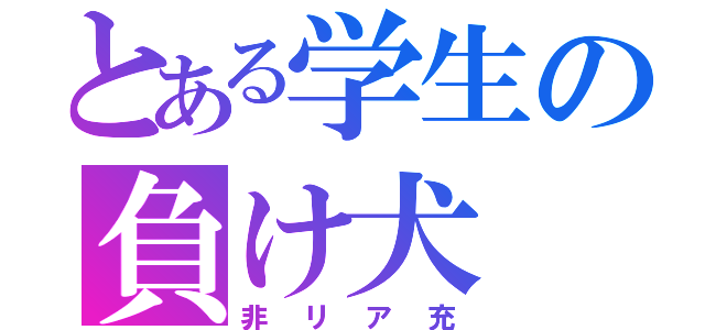 とある学生の負け犬（非リア充）